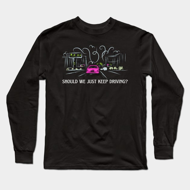 should we just keep driving Long Sleeve T-Shirt by goblinbabe